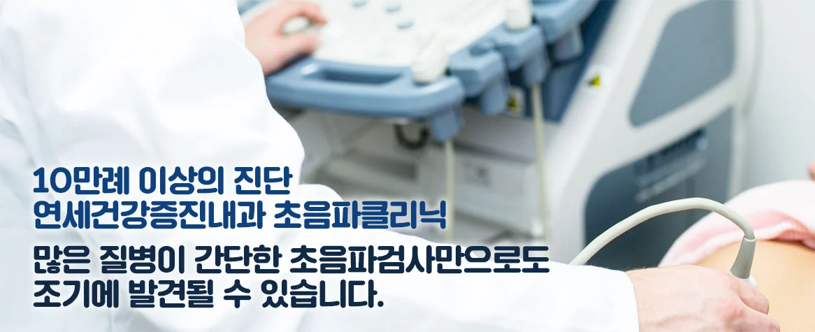 10만례 이상의 진단 연세건강증진내과 초음파클리닉 많은 질병이 간단한 초음파검사만으로도조기에 발견될 수 있습니다